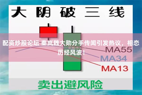 配资炒股论坛 秦岚魏大勋分手传闻引发热议，相恋历经风波！