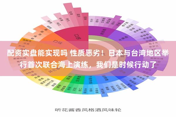 配资实盘能实现吗 性质恶劣！日本与台湾地区举行首次联合海上演练，我们是时候行动了