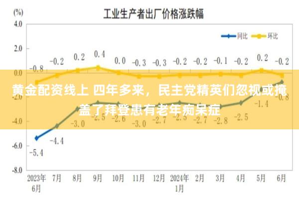 黄金配资线上 四年多来，民主党精英们忽视或掩盖了拜登患有老年痴呆症