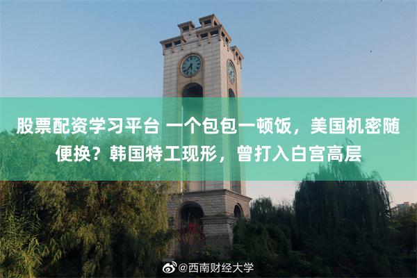 股票配资学习平台 一个包包一顿饭，美国机密随便换？韩国特工现形，曾打入白宫高层