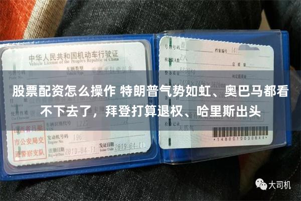 股票配资怎么操作 特朗普气势如虹、奥巴马都看不下去了，拜登打算退权、哈里斯出头