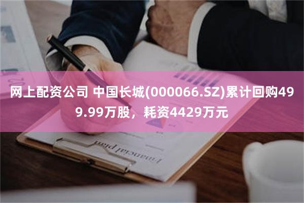 网上配资公司 中国长城(000066.SZ)累计回购499.99万股，耗资4429万元