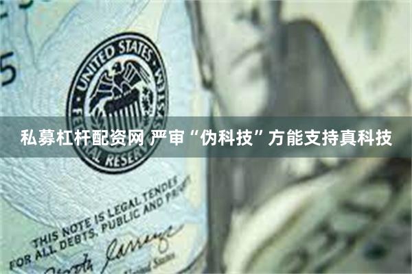 私募杠杆配资网 严审“伪科技”方能支持真科技