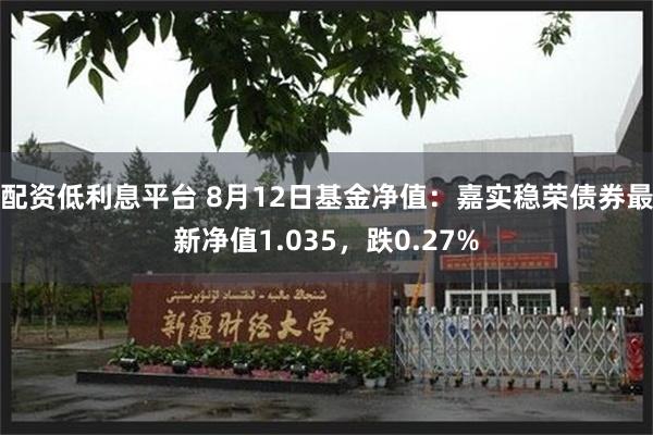 配资低利息平台 8月12日基金净值：嘉实稳荣债券最新净值1.035，跌0.27%