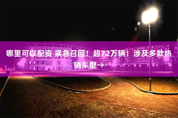 哪里可以配资 紧急召回！超72万辆！涉及多款热销车型→