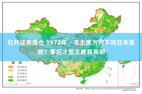 杠杆证券爆仓 1972年，毛主席为何不向日本索赔？事后才知主席真高明