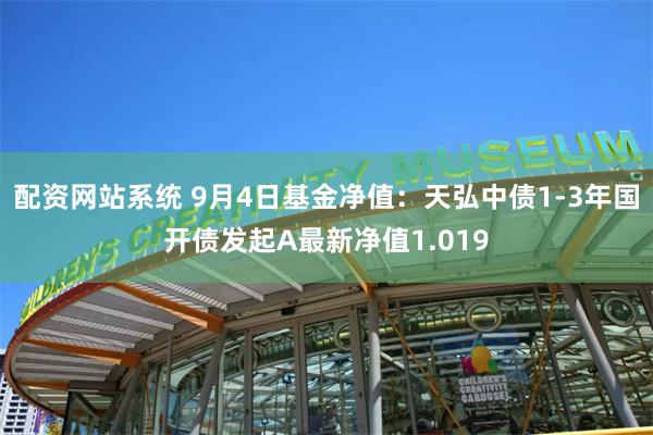 配资网站系统 9月4日基金净值：天弘中债1-3年国开债发起A最新净值1.019