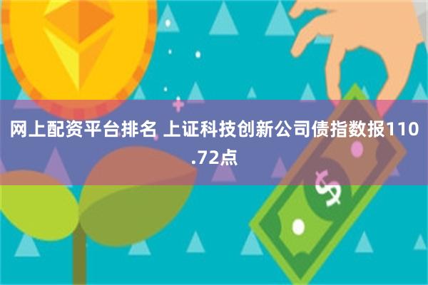 网上配资平台排名 上证科技创新公司债指数报110.72点