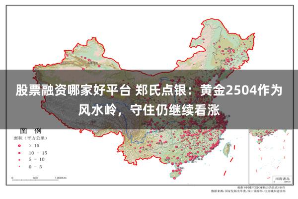 股票融资哪家好平台 郑氏点银：黄金2504作为风水岭，守住仍继续看涨