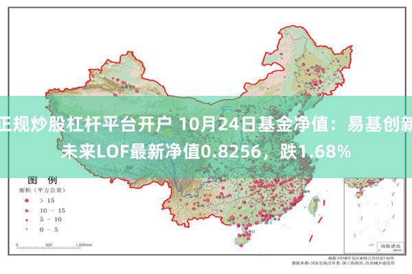 正规炒股杠杆平台开户 10月24日基金净值：易基创新未来LOF最新净值0.8256，跌1.68%