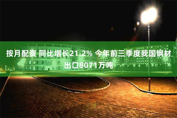 按月配资 同比增长21.2% 今年前三季度我国钢材出口8071万吨