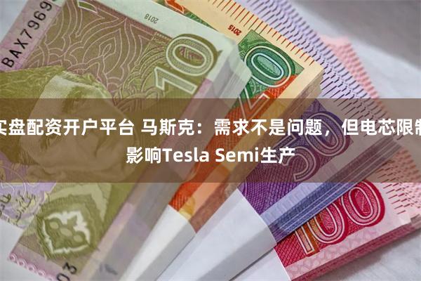 实盘配资开户平台 马斯克：需求不是问题，但电芯限制影响Tesla Semi生产