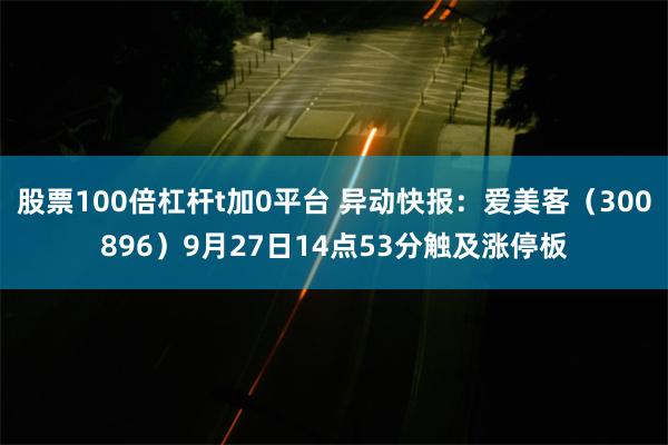 股票100倍杠杆t加0平台 异动快报：爱美客（300896）9月27日14点53分触及涨停板