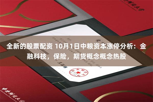 全新的股票配资 10月1日中粮资本涨停分析：金融科技，保险，期货概念概念热股