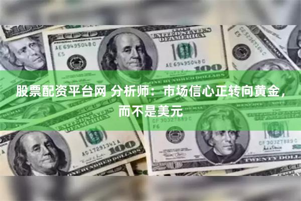 股票配资平台网 分析师：市场信心正转向黄金，而不是美元