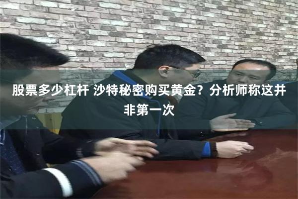 股票多少杠杆 沙特秘密购买黄金？分析师称这并非第一次