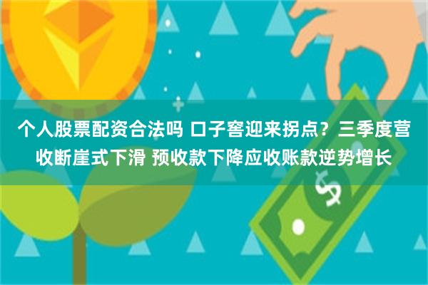 个人股票配资合法吗 口子窖迎来拐点？三季度营收断崖式下滑 预收款下降应收账款逆势增长