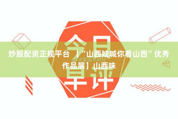 炒股配资正规平台 【“山西娃喊你看山西”优秀作品展】山西味