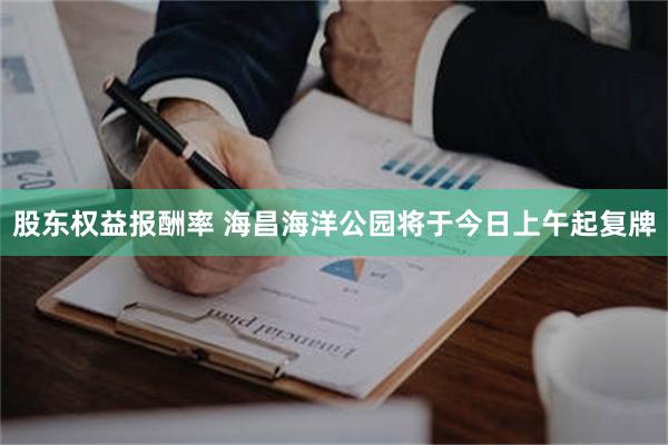 股东权益报酬率 海昌海洋公园将于今日上午起复牌