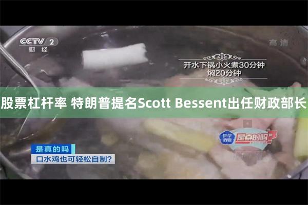 股票杠杆率 特朗普提名Scott Bessent出任财政部长