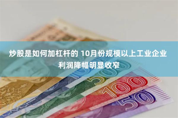 炒股是如何加杠杆的 10月份规模以上工业企业 利润降幅明显收窄