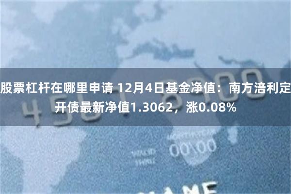 股票杠杆在哪里申请 12月4日基金净值：南方涪利定开债最新净值1.3062，涨0.08%