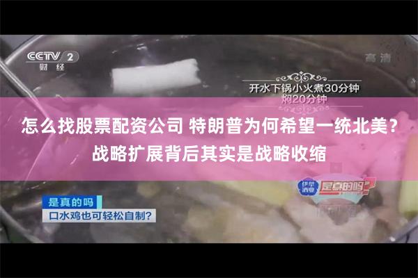 怎么找股票配资公司 特朗普为何希望一统北美？战略扩展背后其实是战略收缩