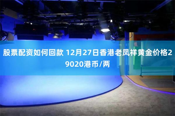 股票配资如何回款 12月27日香港老凤祥黄金价格29020港币/两