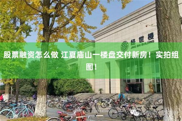 股票融资怎么做 江夏庙山一楼盘交付新房！实拍组图！