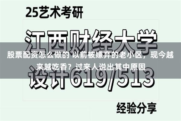 股票配资怎么做的 以前被嫌弃的老小区，现今越来越吃香？过来人说出其中原因