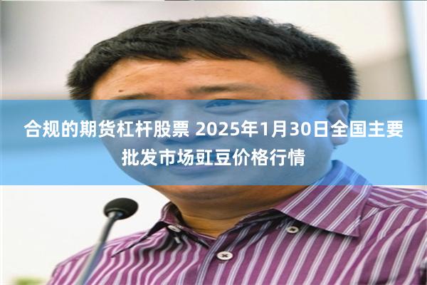 合规的期货杠杆股票 2025年1月30日全国主要批发市场豇豆价格行情