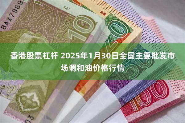 香港股票杠杆 2025年1月30日全国主要批发市场调和油价格行情