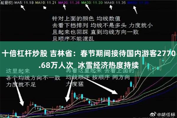 十倍杠杆炒股 吉林省：春节期间接待国内游客2770.68万人次  冰雪经济热度持续