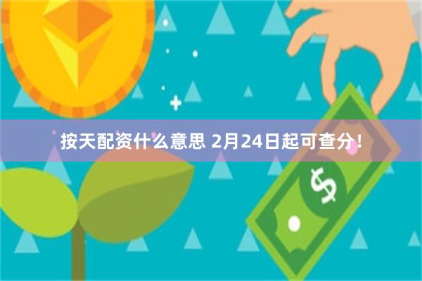 按天配资什么意思 2月24日起可查分！