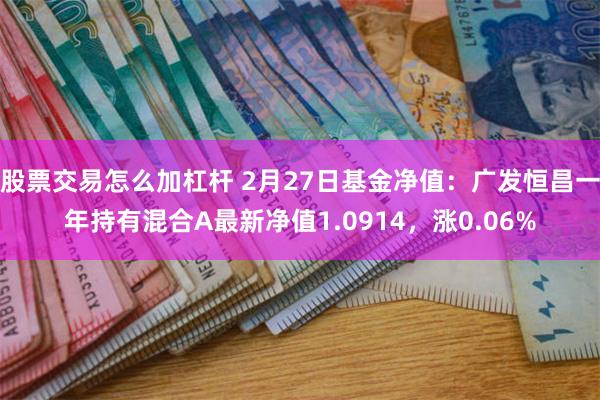 股票交易怎么加杠杆 2月27日基金净值：广发恒昌一年持有混合A最新净值1.0914，涨0.06%