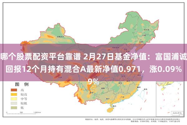 哪个股票配资平台靠谱 2月27日基金净值：富国浦诚回报12个月持有混合A最新净值0.971，涨0.09%