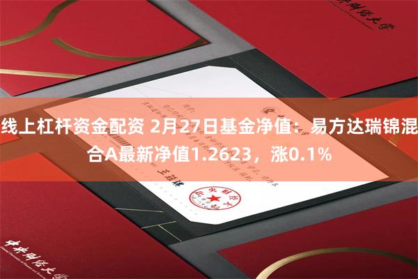 线上杠杆资金配资 2月27日基金净值：易方达瑞锦混合A最新净值1.2623，涨0.1%